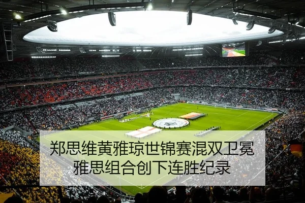 郑思维黄雅琼世锦赛混双卫冕 雅思组合创下连胜纪录